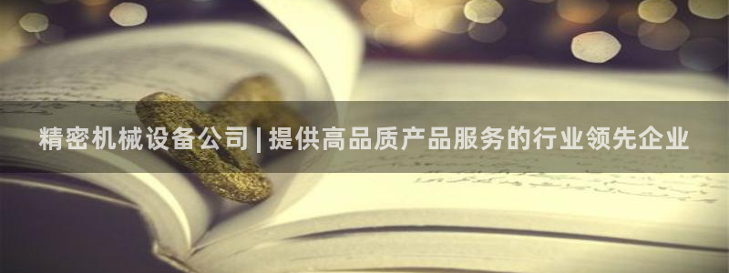 杏盛平台登陆地址：精密机械设备公司 | 提供高品质产品服务的行业领先企业