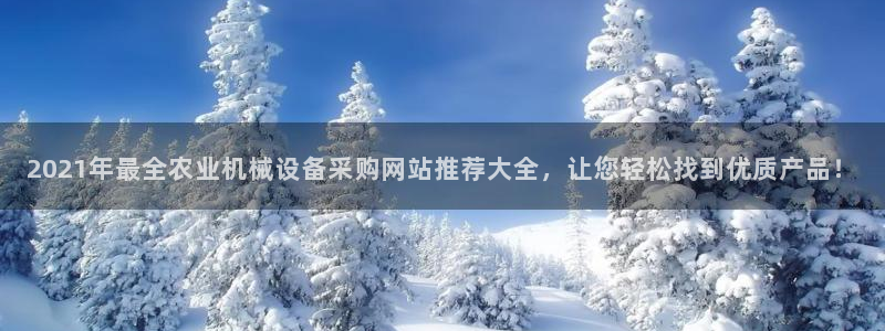 杏盛平台官网：2021年最全农业机械设备采购网站推荐大全，让您轻松找到优质产品！