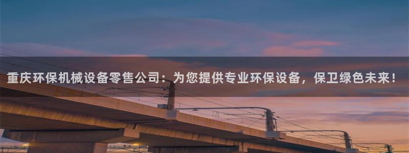 杏盛乐岳35994誓：重庆环保机械设备零售公司：为您提供专业环保设备，保卫绿色未