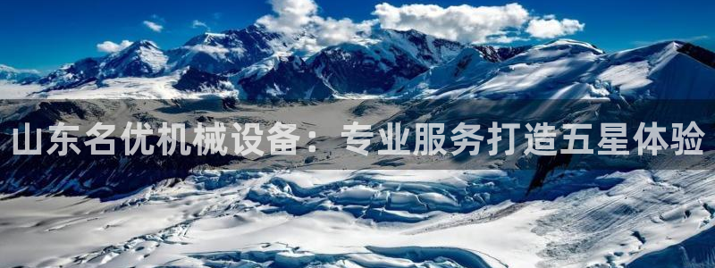 杏盛平台官网注册登录：山东名优机械设备：专业服务打造五星体验