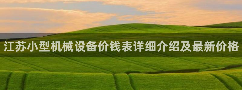 杏盛乐岳35994誓：江苏小型机械设备价钱表详细介绍及最新价格