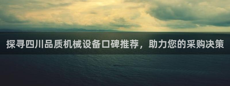 杏盛app下载：探寻四川品质机械设备口碑推荐，助力您的采购决策