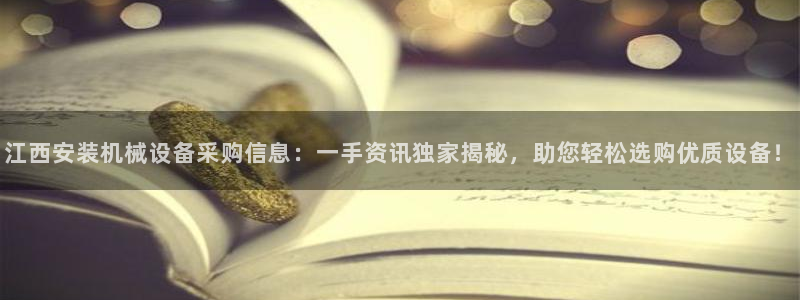 杏盛平台登陆：江西安装机械设备采购信息：一手资讯独家揭秘，助您轻松选购优质设备！