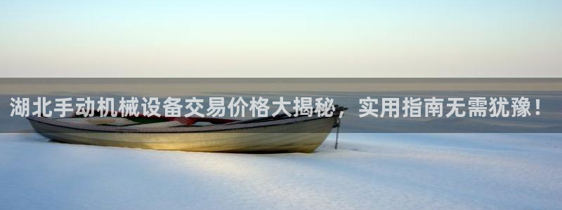 杏盛平台代理注册：湖北手动机械设备交易价格大揭秘，实用指南无需犹豫！