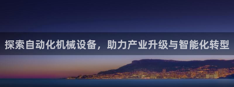 杏盛平台登录地址：探索自动化机械设备，助力产业升级与智能化转型