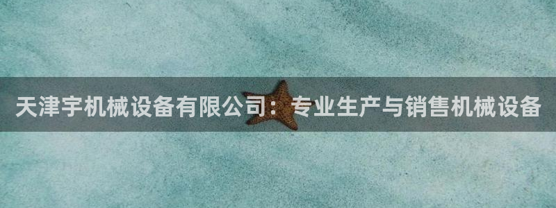 杏盛平台代理注册：天津宇机械设备有限公司：专业生产与销售机械设备