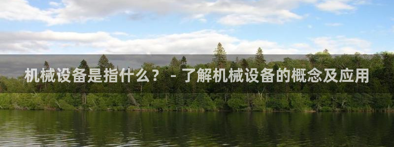 杏盛官网登录：机械设备是指什么？ - 了解机械设备的概念及应用