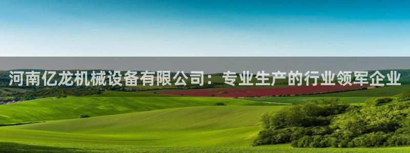 杏盛平台官网注册登录：河南亿龙机械设备有限公司：专业生产的行业领军企业