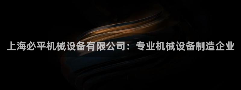 杏盛平台官网注册登录：上海必平机械设备有限公司：专业机械设备制造企业