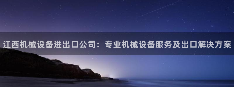 杏盛平台：江西机械设备进出口公司：专业机械设备服务及出口解决方案