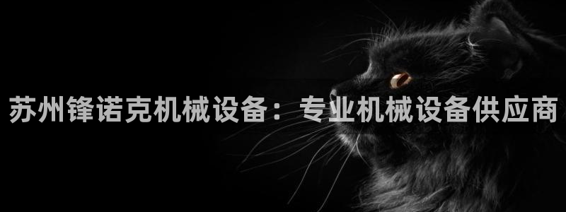 杏盛平台开户：苏州锋诺克机械设备：专业机械设备供应商