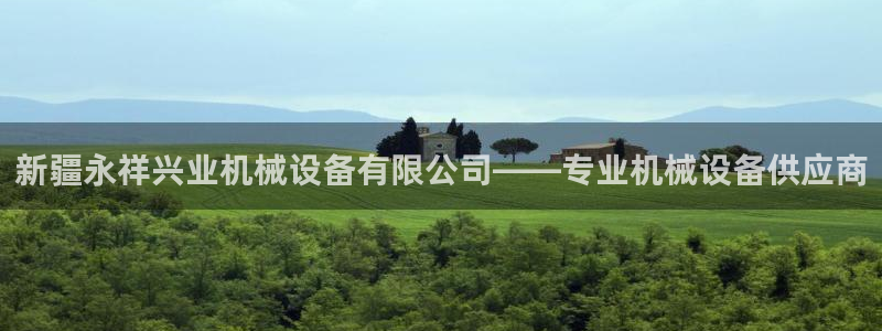 杏盛平台注册：新疆永祥兴业机械设备有限公司——专业机械设备供应商