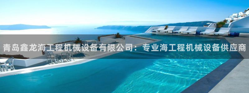 杏盛平台官网注册登录：青岛鑫龙海工程机械设备有限公司：专业海工程机械设备供应商