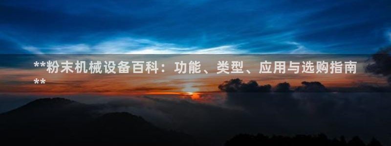 杏盛平台开户 贴吧：**粉末机械设备百科：功能、类型、应用与选购指南
**