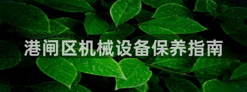 杏盛开户地址：港闸区机械设备保养指南