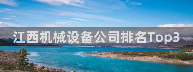 杏盛平台登录：江西机械设备公司排名Top3