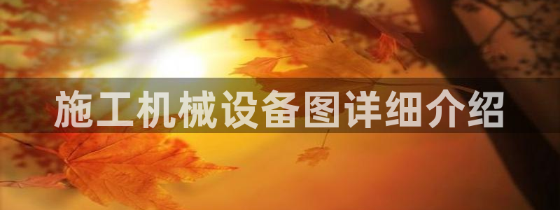 杏盛平台官网：施工机械设备图详细介绍