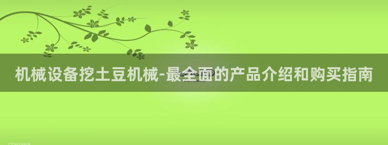 杏盛平台注册登录：机械设备挖土豆机械-最全面的产品介绍和购买指南
