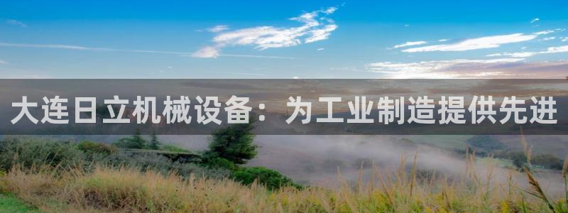 杏盛平台登录地址：大连日立机械设备：为工业制造提供先进