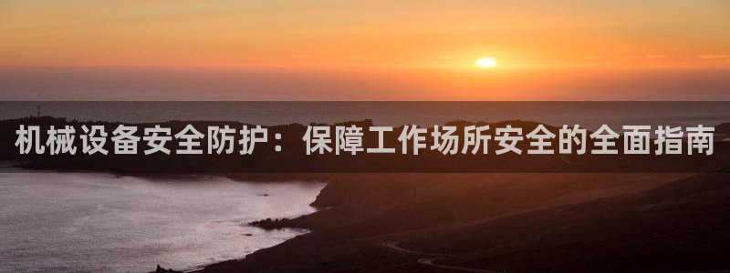 杏盛平台开户：机械设备安全防护：保障工作场所安全的全面指南