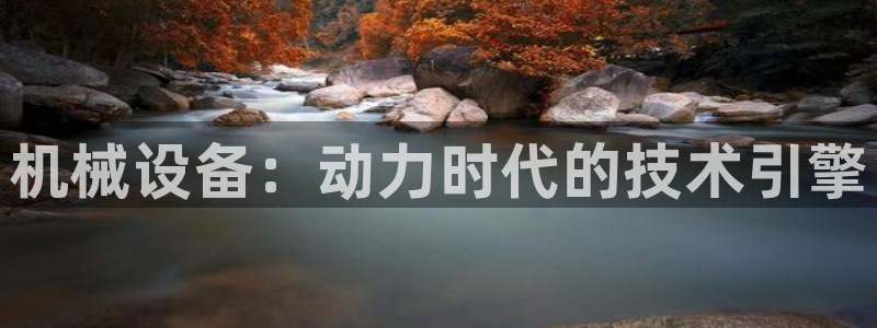 杏盛娱乐代理：机械设备：动力时代的技术引擎