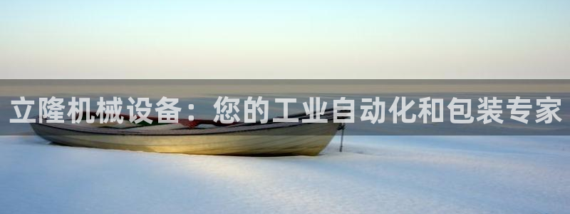 杏盛平台开户 贴吧：立隆机械设备：您的工业自动化和包装专家