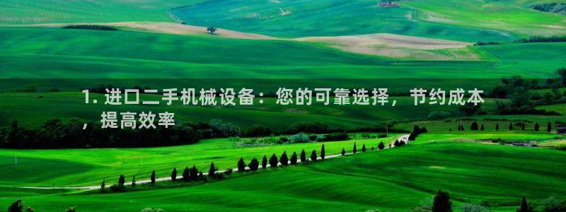 杏盛平台登录：1. 进口二手机械设备：您的可靠选择，节约成本
，提高效率