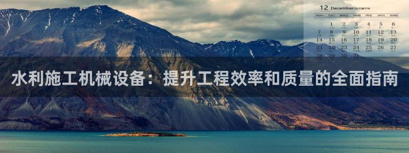 杏盛开户地址：水利施工机械设备：提升工程效率和质量的全面指南