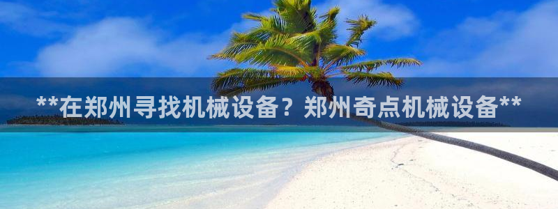 杏盛官网登录：**在郑州寻找机械设备？郑州奇点机械设备**