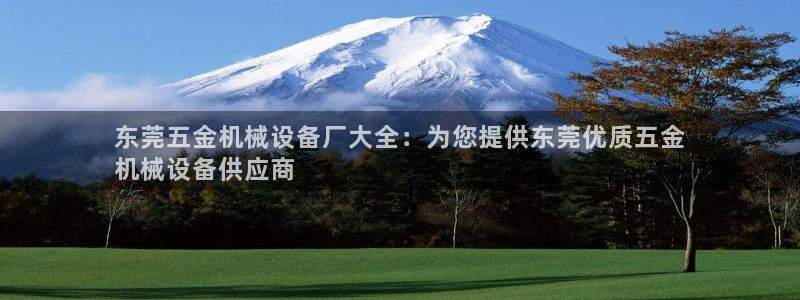 杏盛主管：东莞五金机械设备厂大全：为您提供东莞优质五金
机械设备供应商