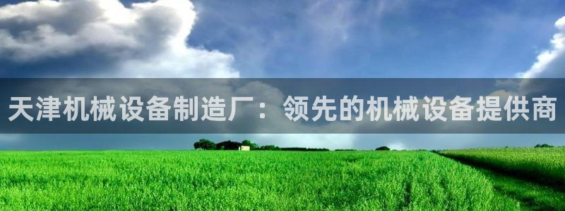 杏盛平台注册登录：天津机械设备制造厂：领先的机械设备提供商