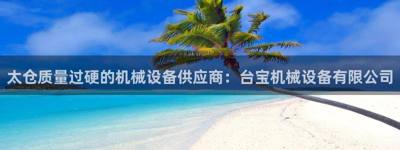 杏盛平台注册：太仓质量过硬的机械设备供应商：台宝机械设备有限公司