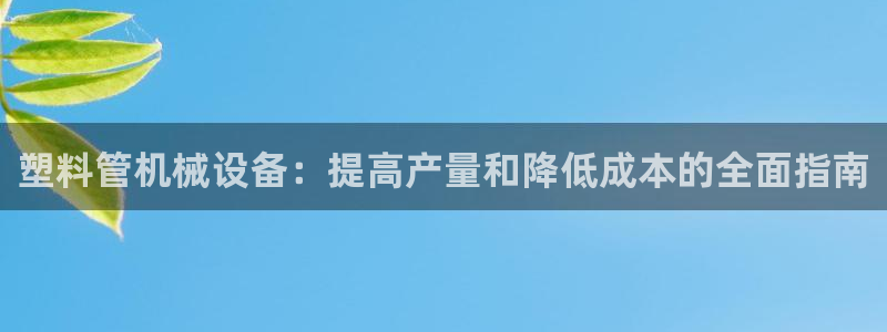 杏盛平台上级：塑料管机械设备：提高产量和降低成本的全面指南