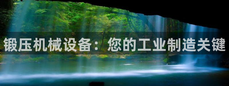 杏盛娱乐代理：锻压机械设备：您的工业制造关键