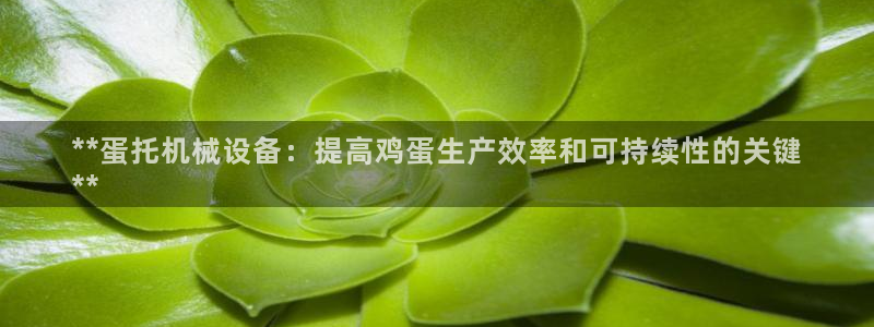 杏盛平台注册：**蛋托机械设备：提高鸡蛋生产效率和可持续性的关键
**