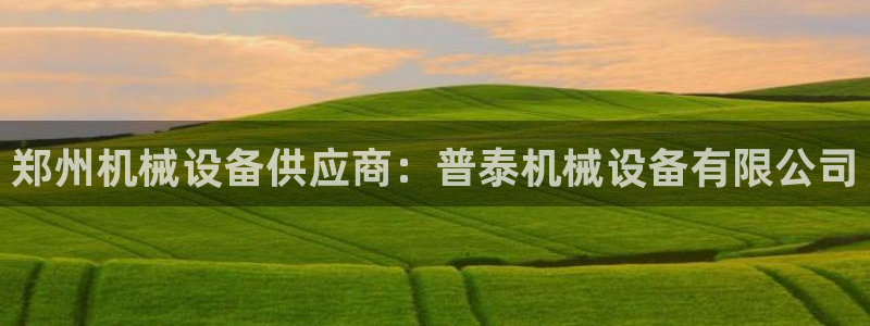 杏盛平台上级：郑州机械设备供应商：普泰机械设备有限公司