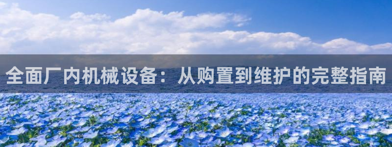 杏盛平台注册登录：全面厂内机械设备：从购置到维护的完整指南