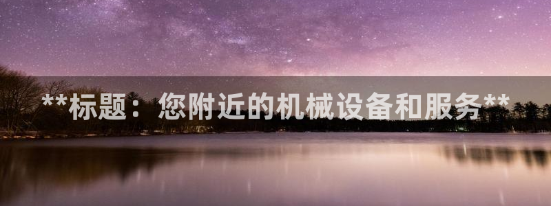 杏盛官方平台：**标题：您附近的机械设备和服务**