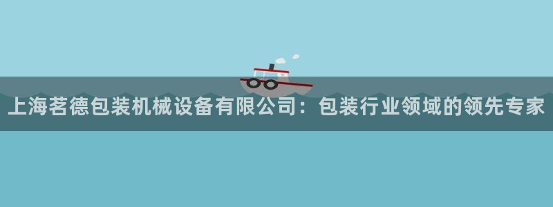 杏盛平台开户 贴吧：上海茗德包装机械设备有限公司：包装行业领域的领先专家