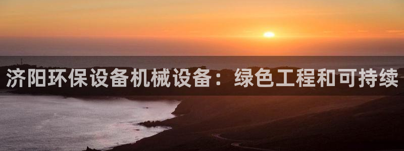 杏盛平台代理：济阳环保设备机械设备：绿色工程和可持续