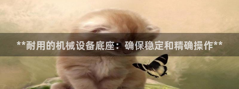 杏盛平台官网：**耐用的机械设备底座：确保稳定和精确操作**