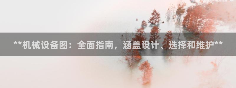 杏盛平台登录：**机械设备图：全面指南，涵盖设计、选择和维护**