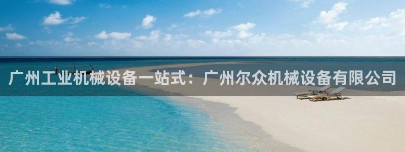 杏盛官方平台：广州工业机械设备一站式：广州尔众机械设备有限公司