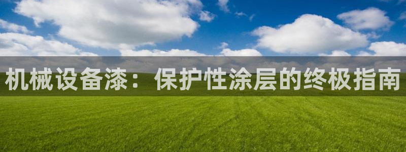 杏盛平台代理注册：机械设备漆：保护性涂层的终极指南