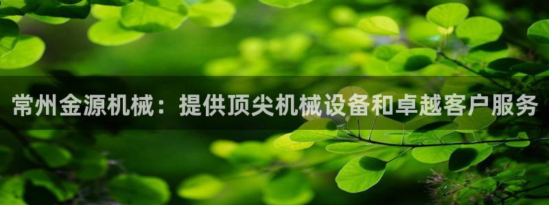 杏盛平台主管：常州金源机械：提供顶尖机械设备和卓越客户服务