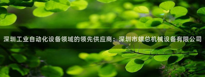 杏盛乐岳35994誓：深圳工业自动化设备领域的领先供应商：深圳市螺总机械设备有限