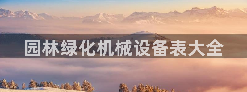 杏盛平台登陆地址：园林绿化机械设备表大全