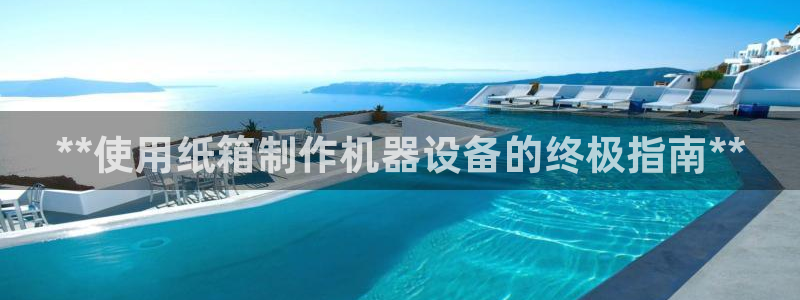 杏盛平台登录地址：**使用纸箱制作机器设
