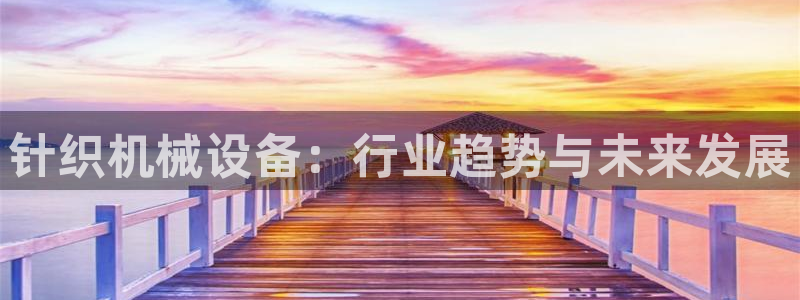 杏盛平台登陆地址：针织机械设备：行业趋势与未来发展