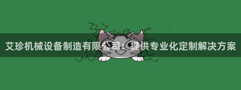 杏盛平台登录地址：艾珍机械设备制造有限公司：提供专业化定制解决方案